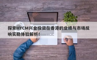 探索HYCM兴业投资在香港的业绩与市场反响实勘体验解析！