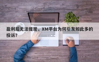 盈利后无法提现，XM平台为何引发如此多的投诉？