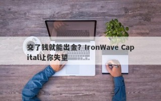 交了钱就能出金？IronWave Capital让你失望