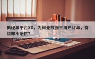 揭秘黑平台XS，为何无故强平用户订单，有错却不赔偿？