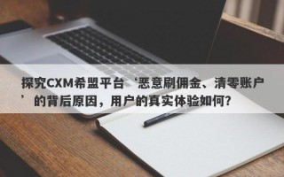 探究CXM希盟平台‘恶意刷佣金、清零账户’的背后原因，用户的真实体验如何？