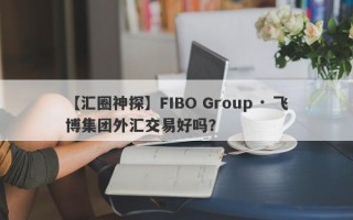 【汇圈神探】FIBO Group · 飞博集团外汇交易好吗？
