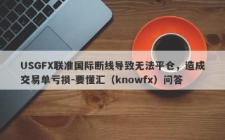 USGFX联准国际断线导致无法平仓，造成交易单亏损-要懂汇（knowfx）问答