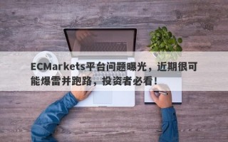 ECMarkets平台问题曝光，近期很可能爆雷并跑路，投资者必看！