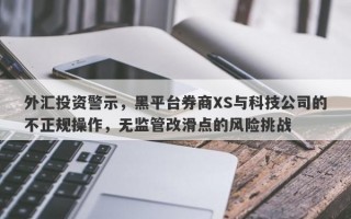 外汇投资警示，黑平台券商XS与科技公司的不正规操作，无监管改滑点的风险挑战