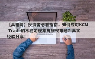 【真相哥】投资者必看指南，如何应对KCM Trade的不稳定现象与维权难题？真实经验分享！