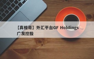 【真相哥】外汇平台GF Holdings 广发控股
