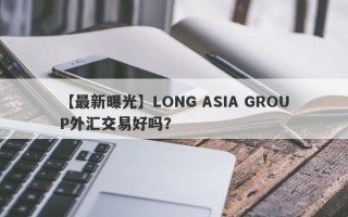 【最新曝光】LONG ASIA GROUP外汇交易好吗？
