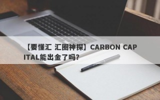 【要懂汇 汇圈神探】CARBON CAPITAL能出金了吗？
