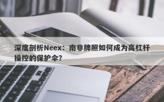 深度剖析Neex：南非牌照如何成为高杠杆操控的保护伞？