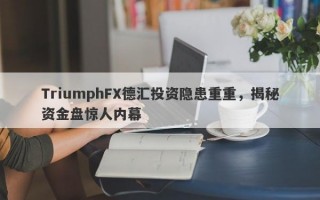 TriumphFX德汇投资隐患重重，揭秘资金盘惊人内幕