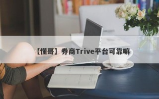 【懂哥】券商Trive平台可靠嘛
