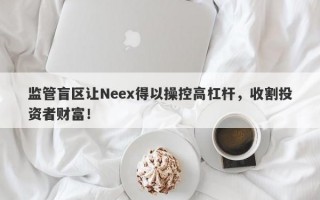 监管盲区让Neex得以操控高杠杆，收割投资者财富！