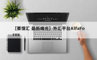 【要懂汇 最新曝光】外汇平台AlfaForex
