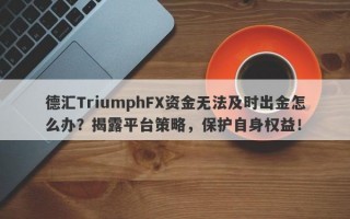 德汇TriumphFX资金无法及时出金怎么办？揭露平台策略，保护自身权益！