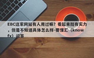 EBC这家网站有人用过嘛？看起来挺有实力，但是不知道具体怎么样-要懂汇（knowfx）问答