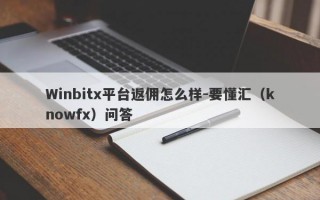 Winbitx平台返佣怎么样-要懂汇（knowfx）问答