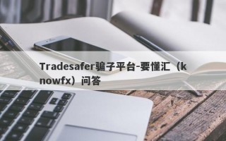 Tradesafer骗子平台-要懂汇（knowfx）问答