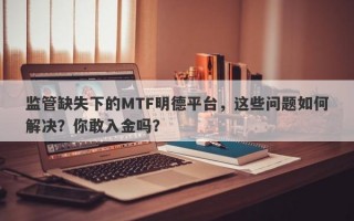 监管缺失下的MTF明德平台，这些问题如何解决？你敢入金吗？