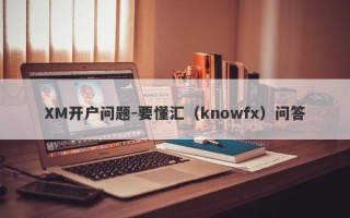 XM开户问题-要懂汇（knowfx）问答