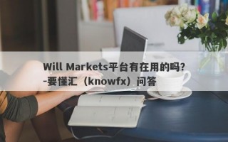 Will Markets平台有在用的吗？-要懂汇（knowfx）问答