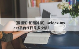 【要懂汇 汇圈神探】Geldex Invest平台杠杆是多少倍？
