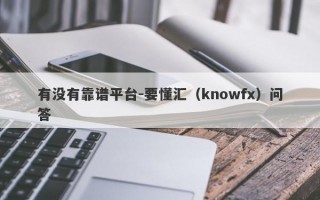 有没有靠谱平台-要懂汇（knowfx）问答