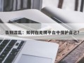 告别混乱：如何在无牌平台中保护自己？