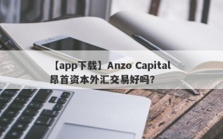 【app下载】Anzo Capital 昂首资本外汇交易好吗？
