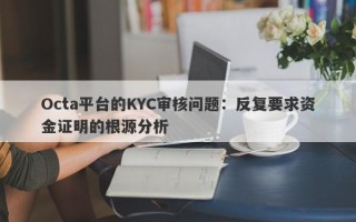 Octa平台的KYC审核问题：反复要求资金证明的根源分析