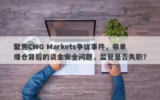 聚焦CWG Markets争议事件，带单爆仓背后的资金安全问题，监管是否失职？