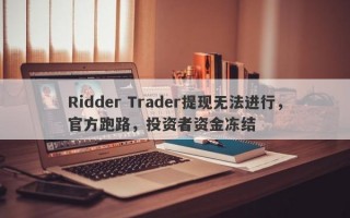 Ridder Trader提现无法进行，官方跑路，投资者资金冻结