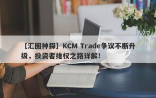 【汇圈神探】KCM Trade争议不断升级，投资者维权之路详解！