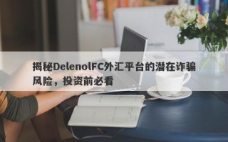 揭秘DelenolFC外汇平台的潜在诈骗风险，投资前必看