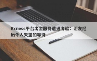 Exness平台出金服务遭遇考验：汇友经历令人失望的等待