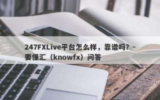 247FXLive平台怎么样，靠谱吗？-要懂汇（knowfx）问答