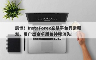 震惊！InstaForex交易平台异常频发，用户出金单后台神秘消失！