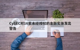 CySEC对16家未经授权的金融实体发出警告