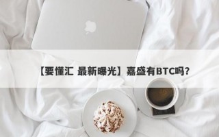 【要懂汇 最新曝光】嘉盛有BTC吗？
