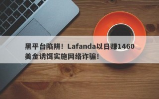 黑平台陷阱！Lafanda以日赚1460美金诱饵实施网络诈骗！