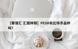 【要懂汇 汇圈神探】PESB有比特币品种吗？
