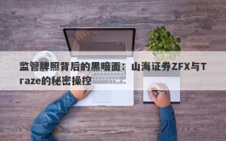 监管牌照背后的黑暗面：山海证券ZFX与Traze的秘密操控