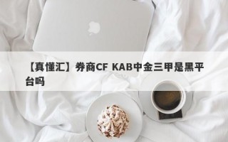 【真懂汇】券商CF KAB中金三甲是黑平台吗
