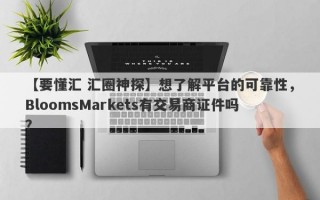 【要懂汇 汇圈神探】想了解平台的可靠性，BloomsMarkets有交易商证件吗？
