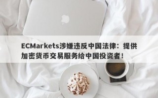 ECMarkets涉嫌违反中国法律：提供加密货币交易服务给中国投资者！