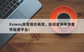 Exness异常报价再现，投资者损失惨重怀疑黑平台！