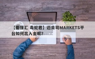 【要懂汇 毒蛇君】迈肯司MARKETS平台如何出入金呢？
