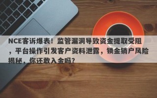 NCE客诉爆表！监管漏洞导致资金提取受阻，平台操作引发客户资料泄露，锁金销户风险揭秘，你还敢入金吗？