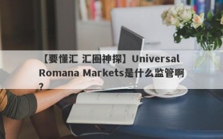 【要懂汇 汇圈神探】Universal Romana Markets是什么监管啊？
