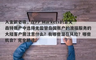 入金前必读，在FP Markets的圣文森特账户中选择无监管岛国账户的澳福服务的大陆客户需注意什么？有哪些潜在风险？哪些机会？完全解读。